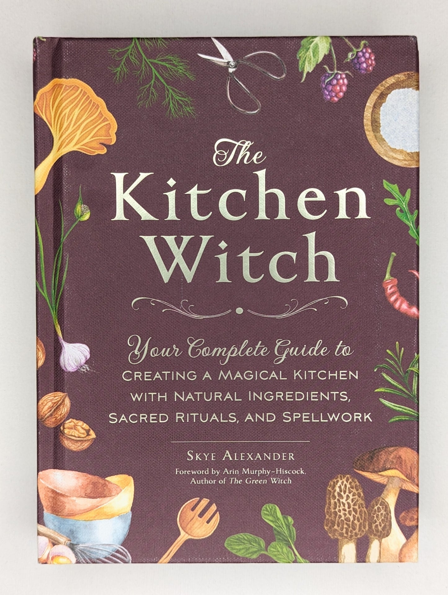 The Kitchen Witch: Your Complete Guide To Creating A Magical Kitchen W 