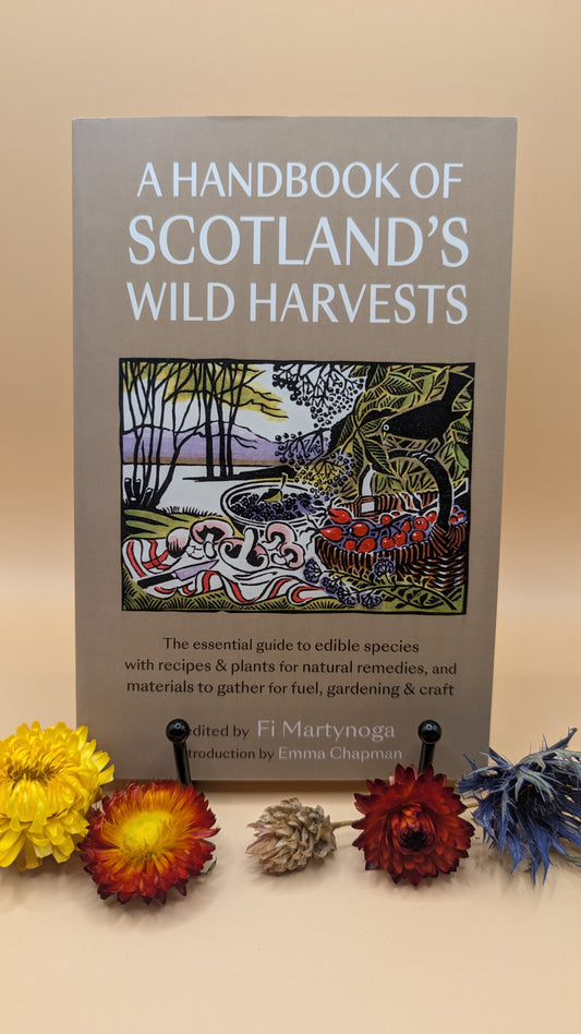 A Handbook of Scotland’s Wild Harvests:
The Essential Guide to Edible Species, with Recipes & Plants for Natural Remedies, and Materials to Gather for Fuel, Gardening & Craft